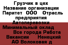 Грузчик в цех › Название организации ­ Паритет, ООО › Отрасль предприятия ­ Автоперевозки › Минимальный оклад ­ 23 000 - Все города Работа » Вакансии   . Ненецкий АО,Волоковая д.